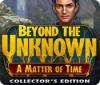 Igra Beyond the Unknown: A Matter of Time Collector's Edition
